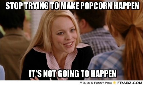 frabz-stop-trying-to-make-popcorn-happen-its-not-going-to-happen-2e60ea.jpg